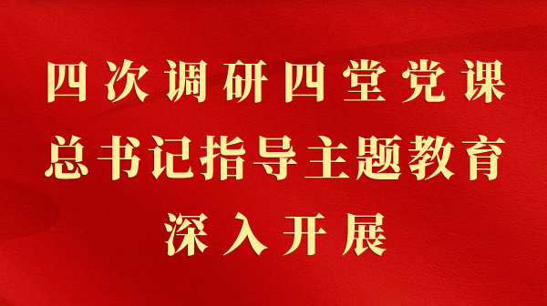 第一视察｜四次调研四堂党课，，，，，，，总书记指导主题教育深入开展